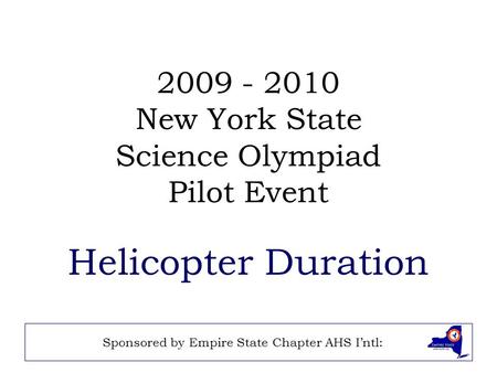 2009 - 2010 New York State Science Olympiad Pilot Event Helicopter Duration Sponsored by Empire State Chapter AHS I’ntl:
