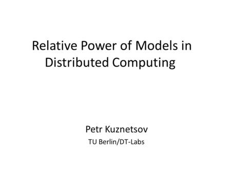 Relative Power of Models in Distributed Computing Petr Kuznetsov TU Berlin/DT-Labs.