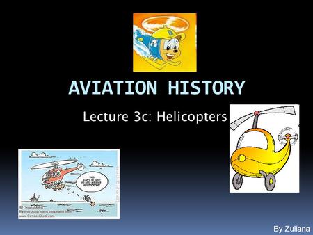 AVIATION HISTORY Lecture 3c: Helicopters By Zuliana.