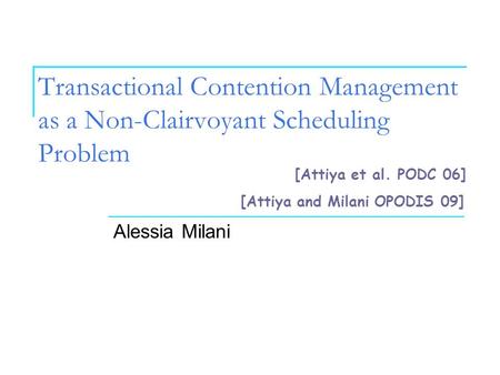 Transactional Contention Management as a Non-Clairvoyant Scheduling Problem Alessia Milani [Attiya et al. PODC 06] [Attiya and Milani OPODIS 09]