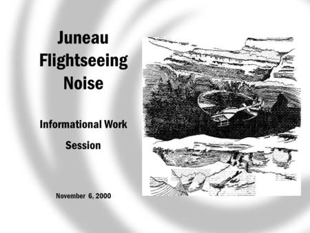 Juneau Flightseeing Noise Informational Work Session November 6, 2000.