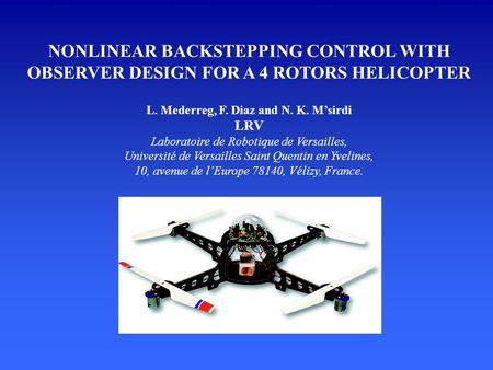 NONLINEAR BACKSTEPPING CONTROL WITH OBSERVER DESIGN FOR A 4 ROTORS HELICOPTER L. Mederreg, F. Diaz and N. K. M’sirdi LRV Laboratoire de Robotique de Versailles,