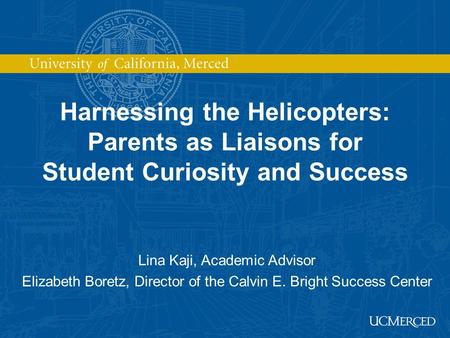 Harnessing the Helicopters: Parents as Liaisons for Student Curiosity and Success Lina Kaji, Academic Advisor Elizabeth Boretz, Director of the Calvin.