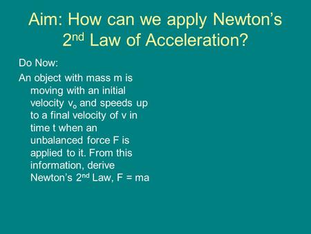 Aim: How can we apply Newton’s 2 nd Law of Acceleration? Do Now: An object with mass m is moving with an initial velocity v o and speeds up to a final.