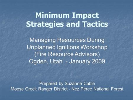 Minimum Impact Strategies and Tactics Managing Resources During Unplanned Ignitions Workshop (Fire Resource Advisors) Ogden, Utah - January 2009 Prepared.
