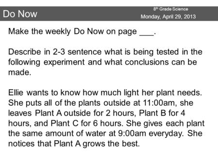 8 th Grade Science Do Now Make the weekly Do Now on page ___. Describe in 2-3 sentence what is being tested in the following experiment and what conclusions.