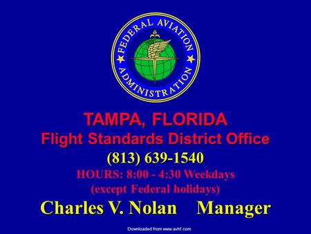 Downloaded from www.avhf.com TAMPA, FLORIDA Flight Standards District Office (813) 639-1540 HOURS: 8:00 - 4:30 Weekdays (except Federal holidays) Charles.