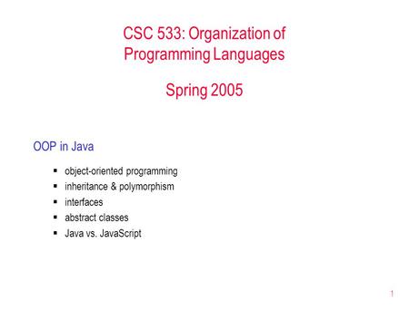 1 CSC 533: Organization of Programming Languages Spring 2005 OOP in Java  object-oriented programming  inheritance & polymorphism  interfaces  abstract.