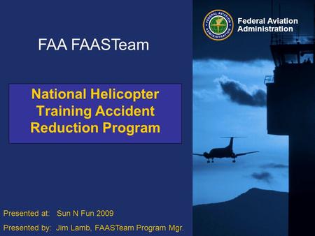 Federal Aviation Administration Federal Aviation Administration National Helicopter Training Accident Reduction Program FAA FAASTeam Presented at: Sun.