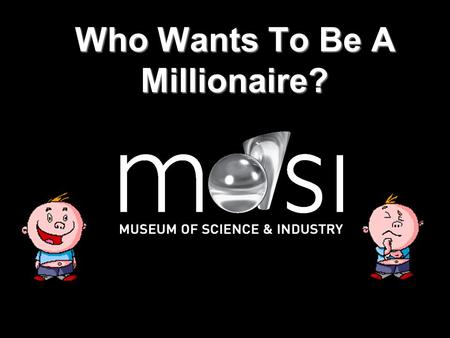 Who Wants To Be A Millionaire? Question 1 Where is the museum? A London B Nigeria C Manchester D The Moon.