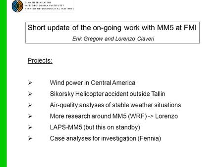 Short update of the on-going work with MM5 at FMI Erik Gregow and Lorenzo Claveri Projects:  Wind power in Central America  Sikorsky Helicopter accident.