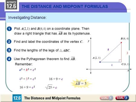 Y B – y A x B – x A THE DISTANCE AND MIDPOINT FORMULAS Investigating Distance: 2 Find and label the coordinates of the vertex C. 3 x y C (6, 1) 1 Plot.