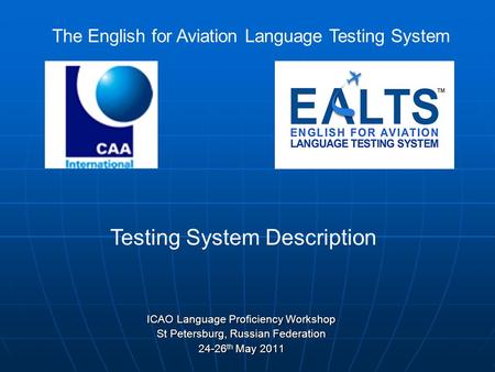 ICAO Language Proficiency Workshop St Petersburg, Russian Federation 24-26 th May 2011 The English for Aviation Language Testing System Testing System.