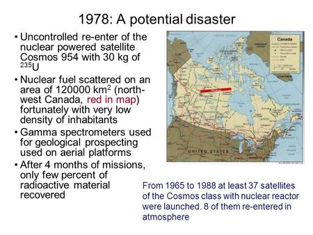 1978: A potential disaster Uncontrolled re-enter of the nuclear powered satellite Cosmos 954 with 30 kg of 235 U Nuclear fuel scattered on an area of 120000.