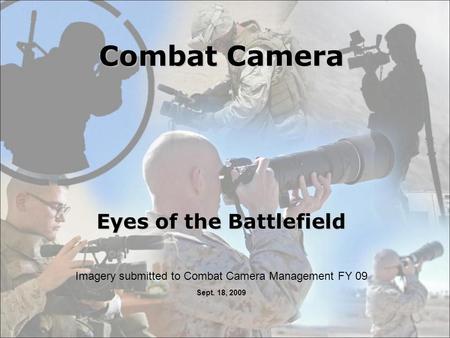 Combat Camera Eyes of the Battlefield Imagery submitted to Combat Camera Management FY 09 Sept. 18, 2009.