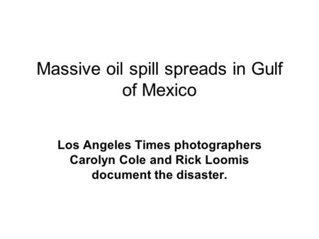Massive oil spill spreads in Gulf of Mexico Los Angeles Times photographers Carolyn Cole and Rick Loomis document the disaster.