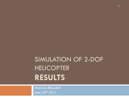 SIMULATION OF 2-DOF HELICOPTER RESULTS Maryam Alizadeh June 29 th 2011 1.
