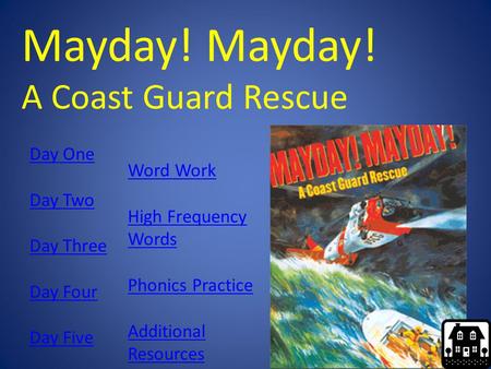Mayday! A Coast Guard Rescue Day One Day Two Day Three Day Four Day Five Word Work High Frequency Words Phonics Practice Additional Resources.
