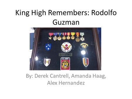 King High Remembers: Rodolfo Guzman By: Derek Cantrell, Amanda Haag, Alex Hernandez.