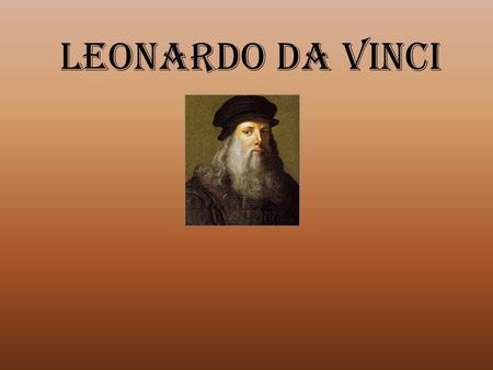 Leonardo Da Vinci. Years of Leonardo Da Vinci’s Life April 15, 1452 – May 2,1519.
