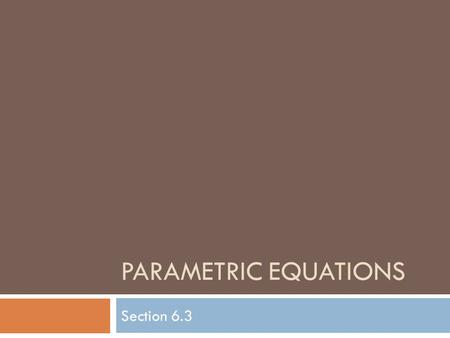 PARAMETRIC EQUATIONS Section 6.3. Parameter  A third variable “t” that is related to both x & y Ex) The ant is LOCATED at a point (x, y) Its location.