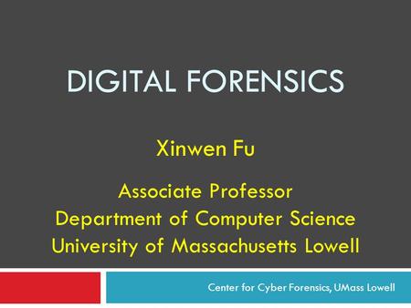 DIGITAL FORENSICS Xinwen Fu Associate Professor Department of Computer Science University of Massachusetts Lowell Center for Cyber Forensics, UMass Lowell.