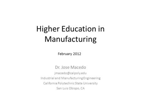 Higher Education in Manufacturing Dr. Jose Macedo Industrial and Manufacturing Engineering California Polytechnic State University.