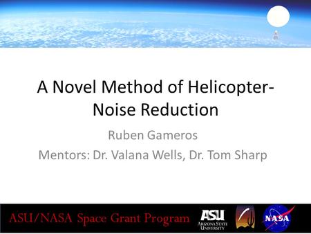 A Novel Method of Helicopter- Noise Reduction Ruben Gameros Mentors: Dr. Valana Wells, Dr. Tom Sharp.