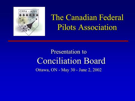 The Canadian Federal Pilots Association Presentation to Conciliation Board Ottawa, ON - May 30 - June 2, 2002.