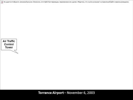 Torrance Airport – November 6, 2003 Air Traffic Control Tower Runway 29 Left Runway 29 Right.