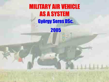 MILITARY AIR VEHICLE AS A SYSTEM György Seres DSc. 2005.