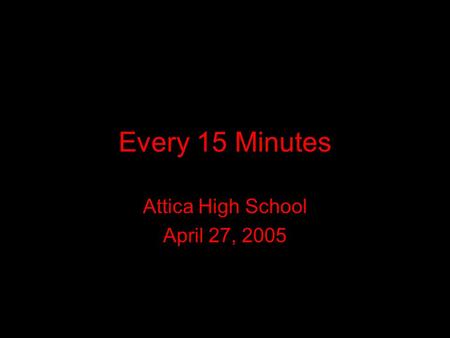 Every 15 Minutes Attica High School April 27, 2005.