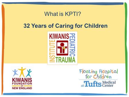 32 Years of Caring for Children What is KPTI? Thirty-two years ago an idea to develop a sustained program for the care of injured children was imagined.