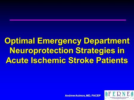 Andrew Asimos, MD, FACEP Optimal Emergency Department Neuroprotection Strategies in Acute Ischemic Stroke Patients.