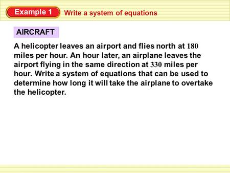 Example 1 A helicopter leaves an airport and flies north at 180 miles per hour. An hour later, an airplane leaves the airport flying in the same direction.