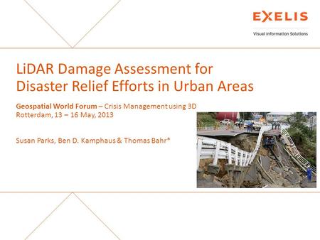 LiDAR Damage Assessment for Disaster Relief Efforts in Urban Areas Geospatial World Forum – Crisis Management using 3D Rotterdam, 13 – 16 May, 2013 Susan.
