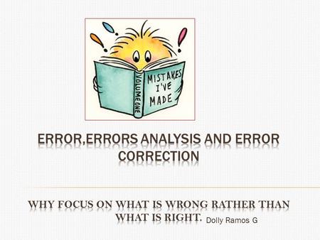 Dolly Ramos G.  Reasons for concentring on learners’ Errors More evident/ how much ss have learn t(stage development) Useful for teachers & researcher.