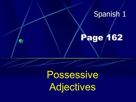 Page 162 Possessive Adjectives Spanish 1 Possessive Adjectives Adjectives DESCRIBE nouns, correct? Well, in Spanish they can also show POSSESSION.