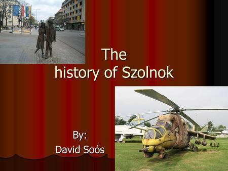 The history of Szolnok By: David Soós. Szolnok Szolnok is a town in the middle of the Great Hungarian Plain in Hungary. It is 938 years old. In the Middle.