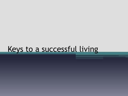 Keys to a successful living. Most important topic The topic of success is widely discussed, debated and desperately desired This is the most important.