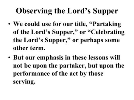 Observing the Lord’s Supper We could use for our title, “Partaking of the Lord’s Supper,” or “Celebrating the Lord’s Supper,” or perhaps some other term.