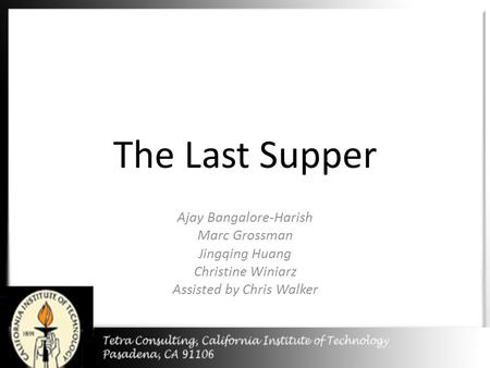 The Last Supper Ajay Bangalore-Harish Marc Grossman Jingqing Huang Christine Winiarz Assisted by Chris Walker.