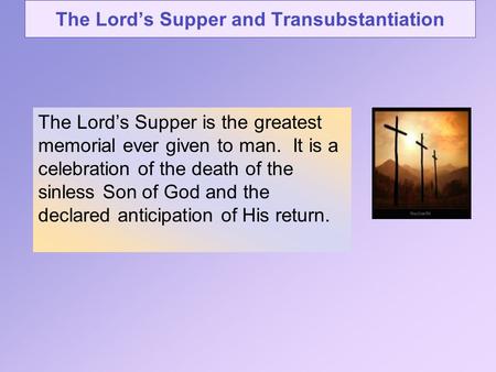 The Lord’s Supper and Transubstantiation The Lord’s Supper is the greatest memorial ever given to man. It is a celebration of the death of the sinless.