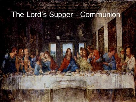 The Lord’s Supper - Communion. The Last Supper Painting 1.Painted by Leonardo da Vinci 2.Not a photograph or painting of the real table and disciples.