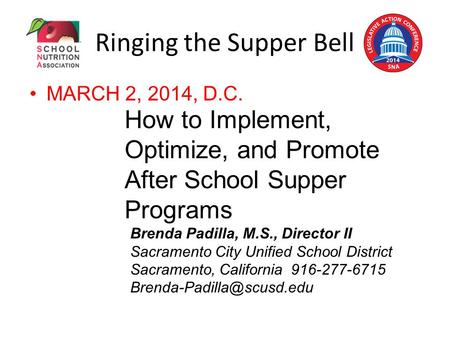 Ringing the Supper Bell MARCH 2, 2014, D.C. How to Implement, Optimize, and Promote After School Supper Programs Brenda Padilla, M.S., Director II Sacramento.