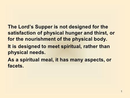 1 The Lord’s Supper is not designed for the satisfaction of physical hunger and thirst, or for the nourishment of the physical body. It is designed to.