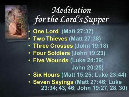 Meditation for the Lord’s Supper One Lord (Matt 27:37) Two Thieves (Matt 27:38) Three Crosses (John 19:18) Four Soldiers (John 19:23) Five Wounds (Luke.