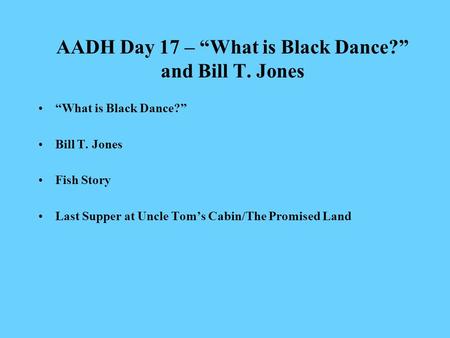 AADH Day 17 – “What is Black Dance?” and Bill T. Jones “What is Black Dance?” Bill T. Jones Fish Story Last Supper at Uncle Tom’s Cabin/The Promised Land.