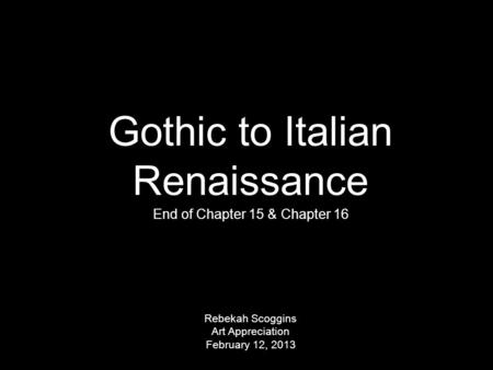 Gothic to Italian Renaissance End of Chapter 15 & Chapter 16 Rebekah Scoggins Art Appreciation February 12, 2013.