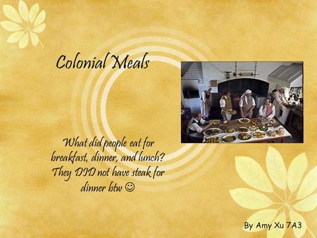 Colonial Meals What did people eat for breakfast, dinner, and lunch? They DID not have steak for dinner btw  By Amy Xu 7A3.